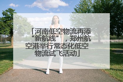 河南低空物流再添“新航线”，郑州航空港举行常态化低空物流试飞活动