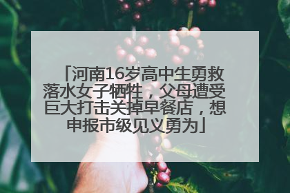 河南16岁高中生勇救落水女子牺牲，父母遭受巨大打击关掉早餐店，想申报市级见义勇为