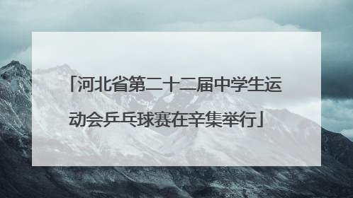 河北省第二十二届中学生运动会乒乓球赛在辛集举行