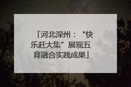 河北深州：“快乐赶大集”展现五育融合实践成果