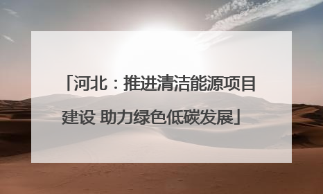 河北：推进清洁能源项目建设 助力绿色低碳发展