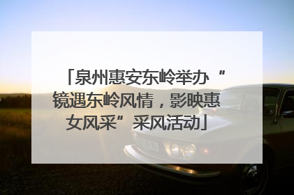 泉州惠安东岭举办“镜遇东岭风情，影映惠女风采”采风活动