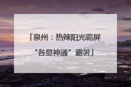 泉州：热辣阳光霸屏 “各显神通”避暑