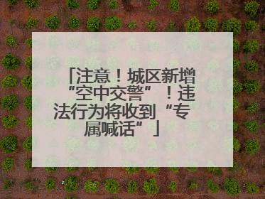 注意！城区新增“空中交警”！违法行为将收到“专属喊话”