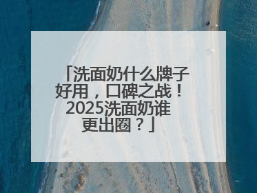 洗面奶什么牌子好用，口碑之战！2025洗面奶谁更出圈？