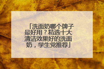 洗面奶哪个牌子最好用？精选十大清洁效果好的洗面奶，学生党推荐