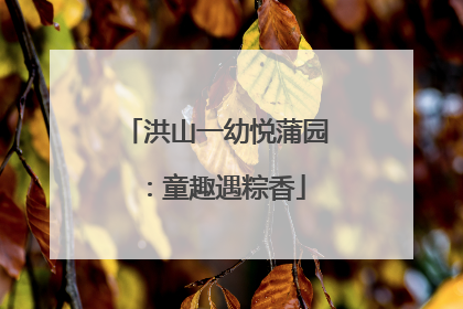 洪山一幼悦蒲园：童趣遇粽香