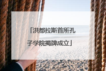 洪都拉斯首所孔子学院揭牌成立