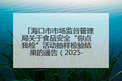 海口市市场监督管理局关于食品安全“你点我检”活动抽样检验结果的通告（2025-001期）
