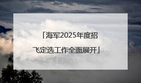 海军2025年度招飞定选工作全面展开