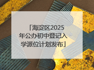 海淀区2025年公办初中登记入学派位计划发布