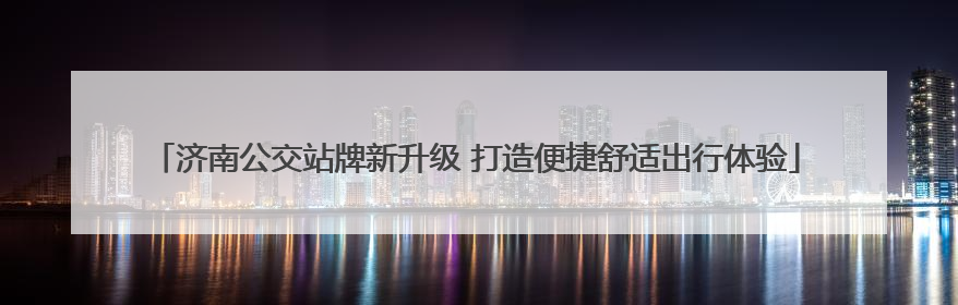 济南公交站牌新升级 打造便捷舒适出行体验