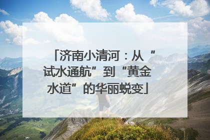 济南小清河：从“试水通航”到“黄金水道”的华丽蜕变