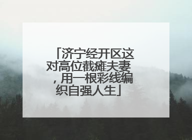 济宁经开区这对高位截瘫夫妻，用一根彩线编织自强人生