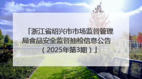 浙江省绍兴市市场监督管理局食品安全监督抽检信息公告（2025年第3期）