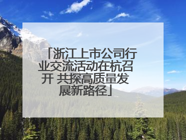 浙江上市公司行业交流活动在杭召开 共探高质量发展新路径