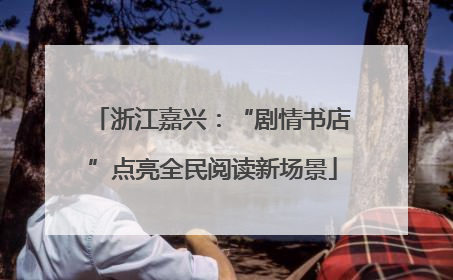 浙江嘉兴：“剧情书店”点亮全民阅读新场景