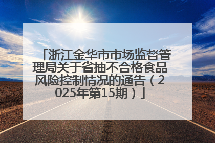 浙江金华市市场监督管理局关于省抽不合格食品风险控制情况的通告（2025年第15期）