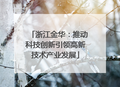 浙江金华：推动科技创新引领高新技术产业发展