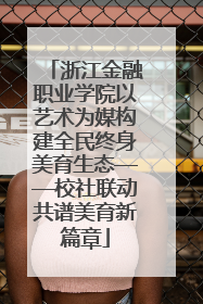 浙江金融职业学院以艺术为媒构建全民终身美育生态——校社联动共谱美育新篇章