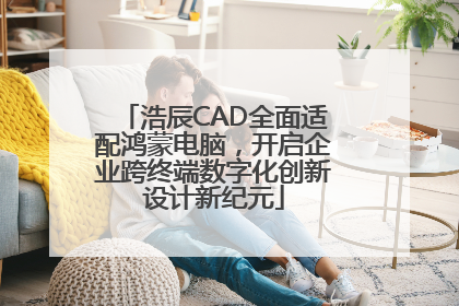 浩辰CAD全面适配鸿蒙电脑，开启企业跨终端数字化创新设计新纪元