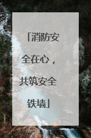 消防安全在心，共筑安全铁墙