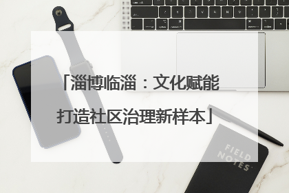 淄博临淄：文化赋能 打造社区治理新样本