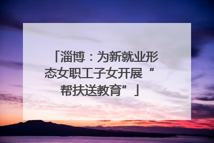 淄博：为新就业形态女职工子女开展“帮扶送教育”