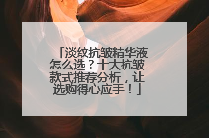 淡纹抗皱精华液怎么选？十大抗皱款式推荐分析，让选购得心应手！