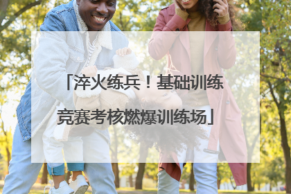 淬火练兵！基础训练竞赛考核燃爆训练场