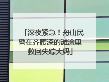 深夜紧急！舟山民警在齐腰深的滩涂里救回失踪大妈