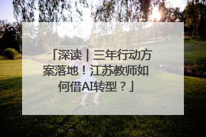 深读｜三年行动方案落地！江苏教师如何借AI转型？