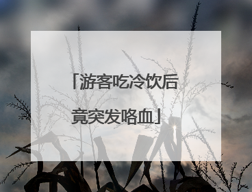 游客吃冷饮后竟突发咯血