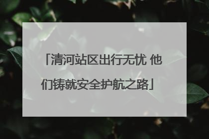 清河站区出行无忧 他们铸就安全护航之路