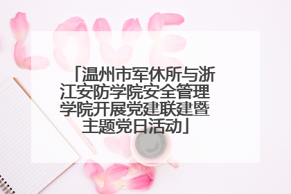 温州市军休所与浙江安防学院安全管理学院开展党建联建暨主题党日活动
