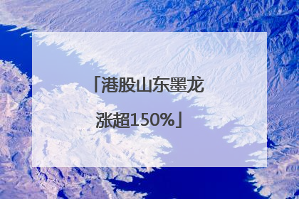港股山东墨龙涨超150%