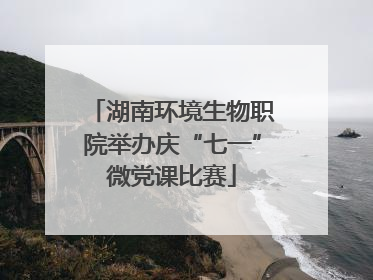湖南环境生物职院举办庆“七一”微党课比赛