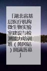 湖北省基层医疗机构微生物实验室建设与检测能力培训班（黄冈站）圆满落幕