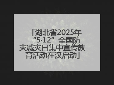 湖北省2025年“5·12”全国防灾减灾日集中宣传教育活动在汉启动