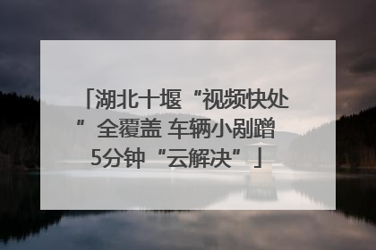 湖北十堰“视频快处”全覆盖 车辆小剐蹭5分钟“云解决”