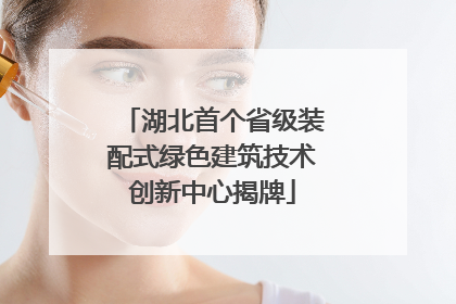 湖北首个省级装配式绿色建筑技术创新中心揭牌