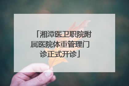 湘潭医卫职院附属医院体重管理门诊正式开诊