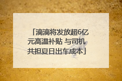 滴滴将发放超6亿元高温补贴 与司机共担夏日出车成本