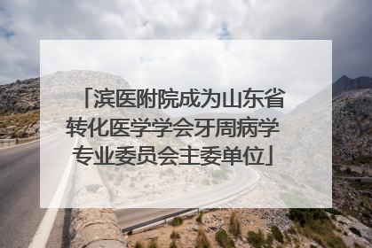 滨医附院成为山东省转化医学学会牙周病学专业委员会主委单位