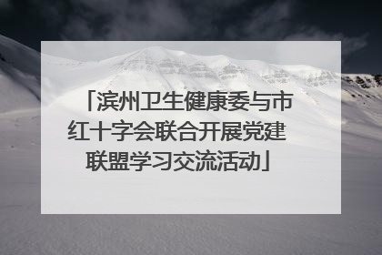 滨州卫生健康委与市红十字会联合开展党建联盟学习交流活动