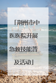 荆州市中医医院开展急救技能普及活动