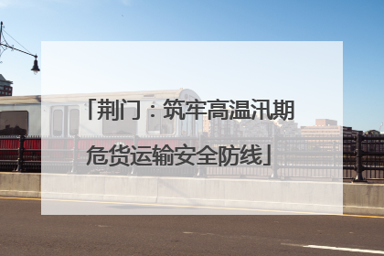 荆门：筑牢高温汛期危货运输安全防线
