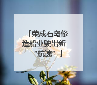 荣成石岛修造船业驶出新“航速”