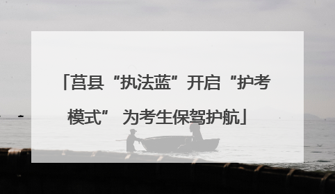 莒县“执法蓝”开启“护考模式” 为考生保驾护航