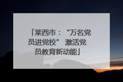 莱西市：“万名党员进党校” 激活党员教育新动能